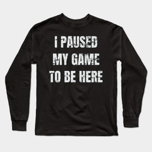 i paused my game to be here Long Sleeve T-Shirt